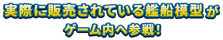 実際に販売されている艦船模型がゲーム内へ参戦！