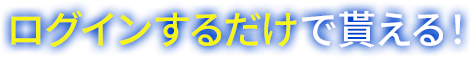 ログインするだけで貰える！