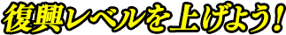 復興レベルを上げよう！